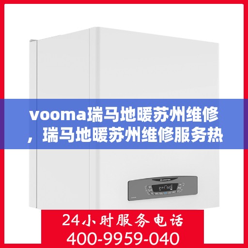 vooma瑞马地暖苏州维修，瑞马地暖苏州维修服务热线，专业解决您的地暖问题