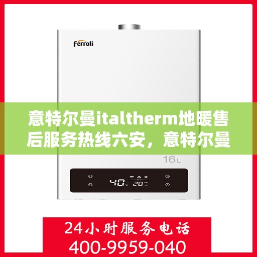 意特尔曼italtherm地暖售后服务热线六安，意特尔曼italtherm地暖六安售后服务热线详解