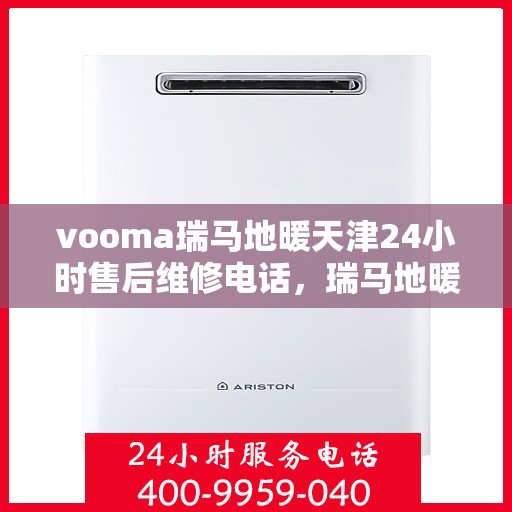 vooma瑞马地暖天津24小时售后维修电话，瑞马地暖天津全天候售后维修服务热线