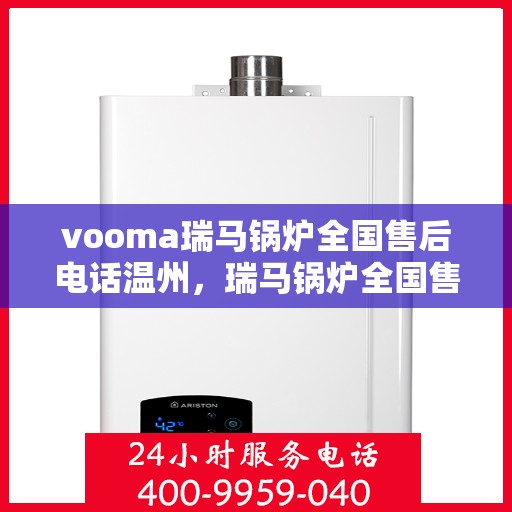 vooma瑞马锅炉全国售后电话温州，瑞马锅炉全国售后热线，温州地区服务保障