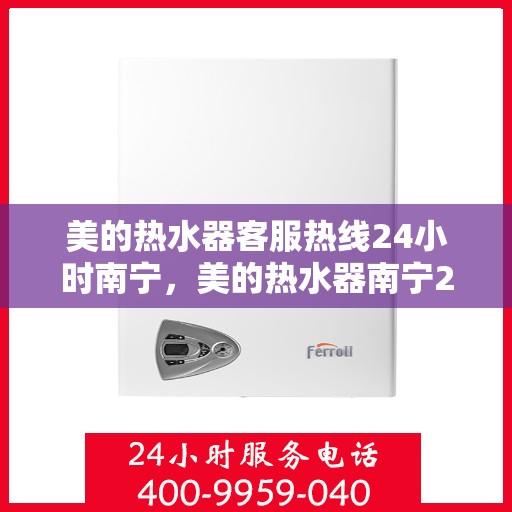 美的热水器客服热线24小时南宁，美的热水器南宁24小时客服热线，全天候温暖相伴