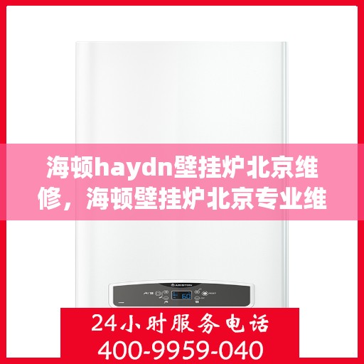 海顿haydn壁挂炉北京维修，海顿壁挂炉北京专业维修服务