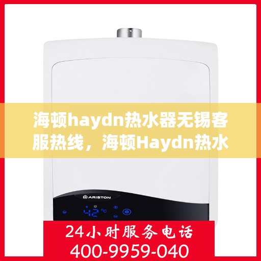海顿haydn热水器无锡客服热线，海顿Haydn热水器无锡客服热线，专业解决您的热水问题