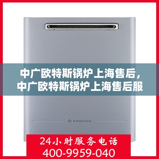 中广欧特斯锅炉上海售后，中广欧特斯锅炉上海售后服务解析