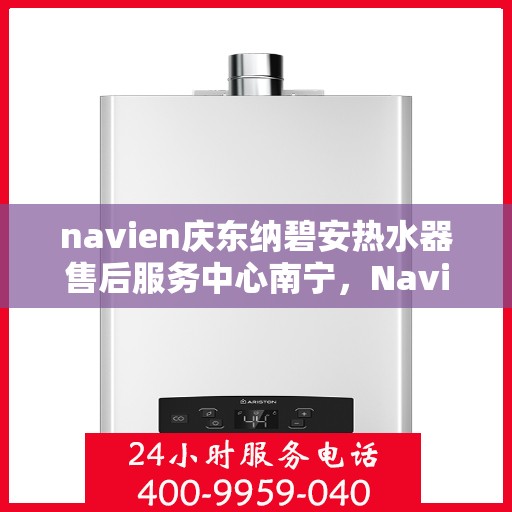 navien庆东纳碧安热水器售后服务中心南宁，Navien庆东纳碧安热水器南宁售后服务中心，专业维修与支持