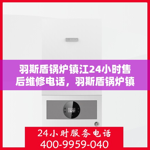 羽斯盾锅炉镇江24小时售后维修电话，羽斯盾锅炉镇江全天候售后维修服务热线