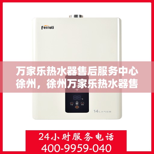 万家乐热水器售后服务中心徐州，徐州万家乐热水器售后服务中心，专业维修，贴心服务