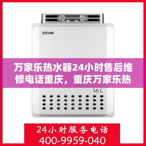 万家乐热水器24小时售后维修电话重庆，重庆万家乐热水器全天候售后维修服务热线