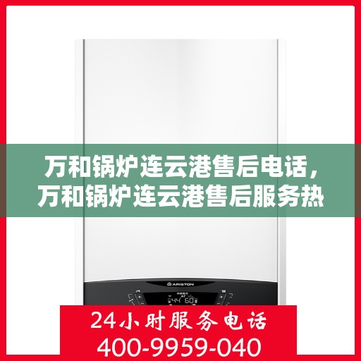 万和锅炉连云港售后电话，万和锅炉连云港售后服务热线及电话公布