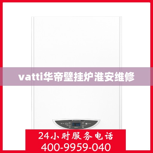 vatti华帝壁挂炉淮安维修