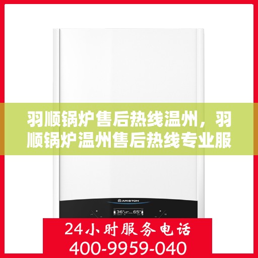 羽顺锅炉售后热线温州，羽顺锅炉温州售后热线专业服务