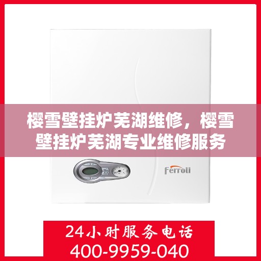 樱雪壁挂炉芜湖维修，樱雪壁挂炉芜湖专业维修服务