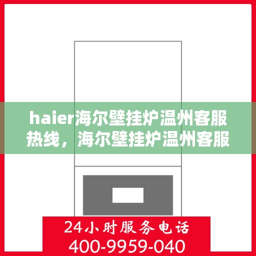 haier海尔壁挂炉温州客服热线，海尔壁挂炉温州客服热线，专业支持与解决方案一站式服务