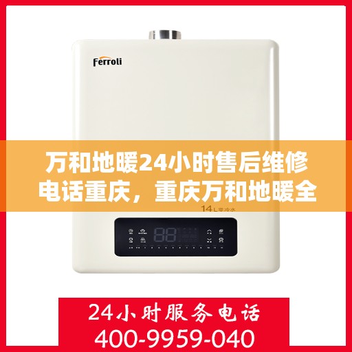 万和地暖24小时售后维修电话重庆，重庆万和地暖全天候售后维修热线