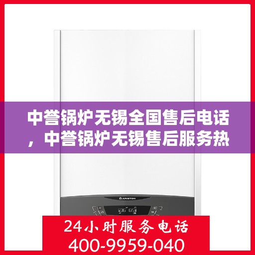 中誉锅炉无锡全国售后电话，中誉锅炉无锡售后服务热线，一站式全国售后电话解决方案