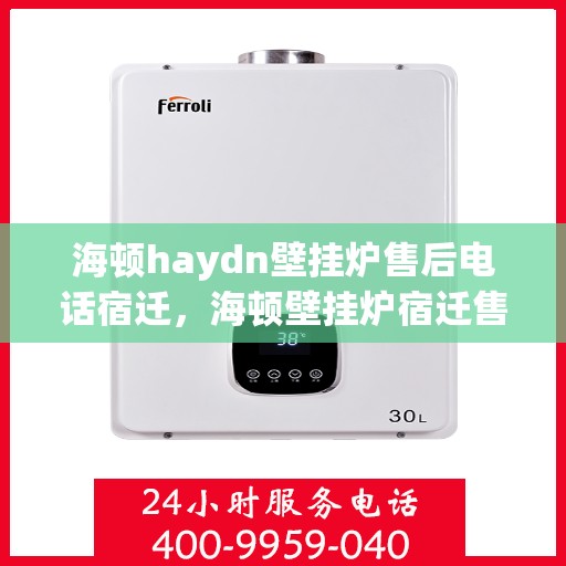 海顿haydn壁挂炉售后电话宿迁，海顿壁挂炉宿迁售后专线，专业维修服务团队为您解答！