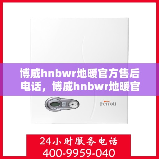 博威hnbwr地暖官方售后电话，博威hnbwr地暖官方售后热线电话公布