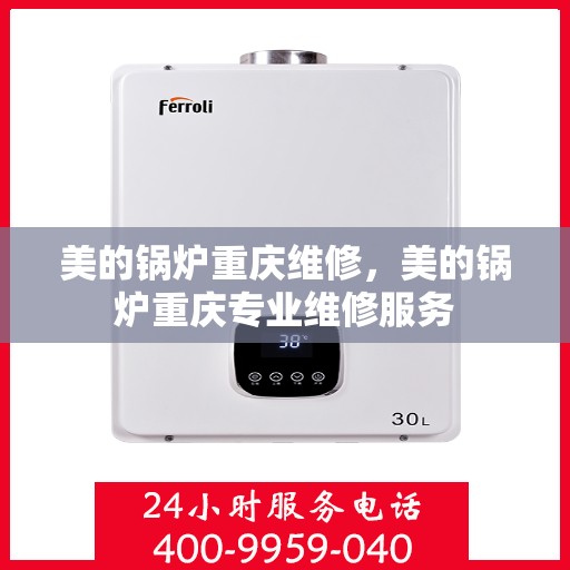 美的锅炉重庆维修，美的锅炉重庆专业维修服务