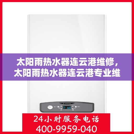 太阳雨热水器连云港维修，太阳雨热水器连云港专业维修服务