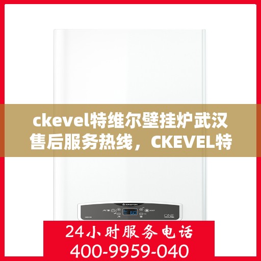 ckevel特维尔壁挂炉武汉售后服务热线，CKEVEL特维尔壁挂炉武汉专业售后服务热线，贴心关怀，温暖您的冬日生活