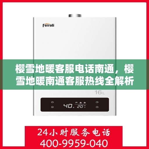 樱雪地暖客服电话南通，樱雪地暖南通客服热线全解析