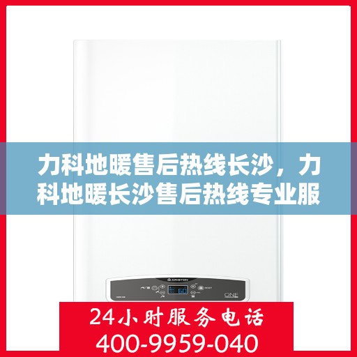 力科地暖售后热线长沙，力科地暖长沙售后热线专业服务，温暖无忧