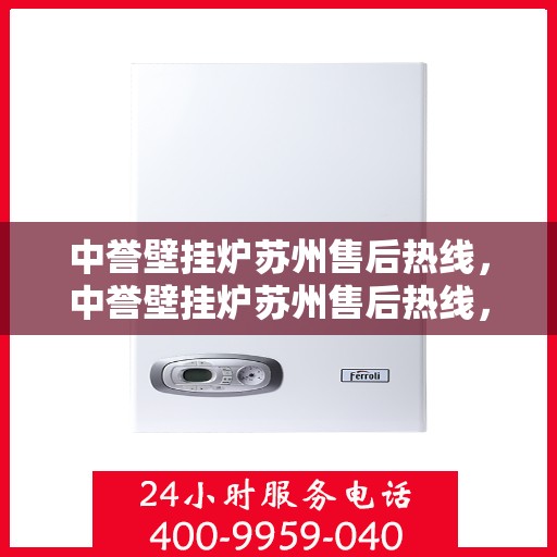 中誉壁挂炉苏州售后热线，中誉壁挂炉苏州售后热线，专业维修，贴心服务