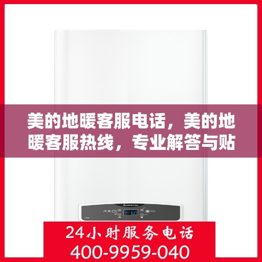 美的地暖客服电话，美的地暖客服热线，专业解答与贴心服务。