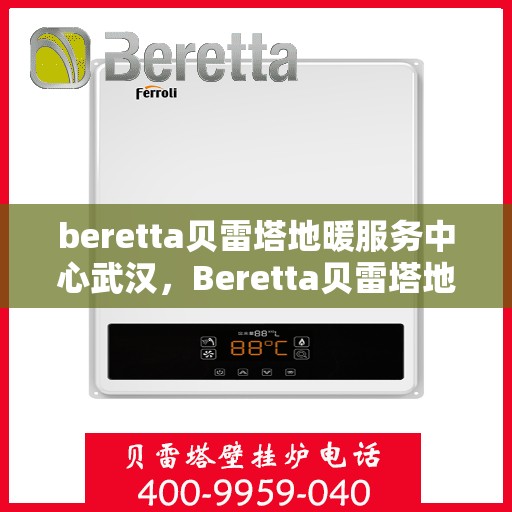 beretta贝雷塔地暖服务中心武汉，Beretta贝雷塔地暖武汉服务中心，专业温暖您的家园