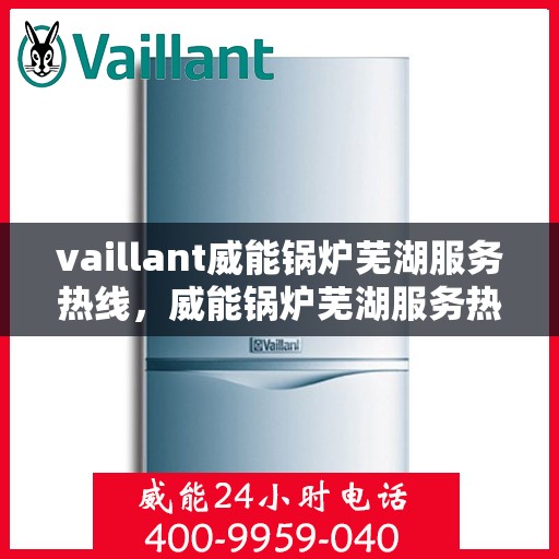 vaillant威能锅炉芜湖服务热线，威能锅炉芜湖服务热线，专业团队为您提供高效解决方案