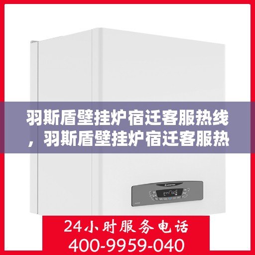羽斯盾壁挂炉宿迁客服热线，羽斯盾壁挂炉宿迁客服热线，专业解答，温暖您的生活