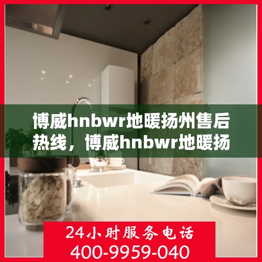 博威hnbwr地暖扬州售后热线，博威hnbwr地暖扬州售后服务热线，专业解决您的地暖问题