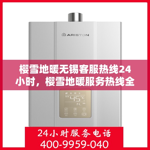 樱雪地暖无锡客服热线24小时，樱雪地暖服务热线全天候待命，无锡客服团队随时为您解答