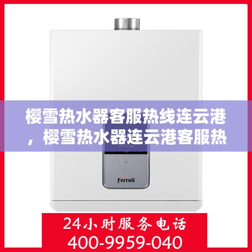 樱雪热水器客服热线连云港，樱雪热水器连云港客服热线专业解答，温暖您的生活