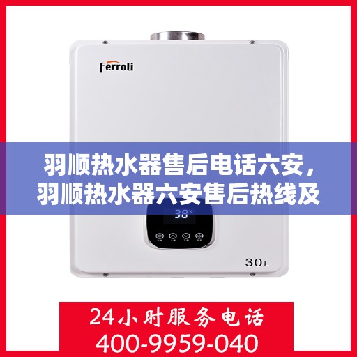 羽顺热水器售后电话六安，羽顺热水器六安售后热线及维修服务指南