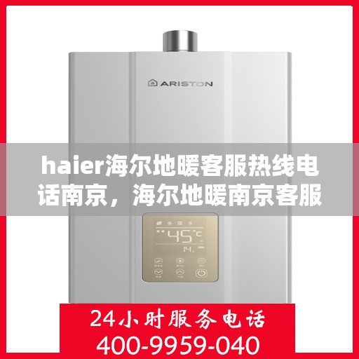 haier海尔地暖客服热线电话南京，海尔地暖南京客服热线电话，专业解答与暖心服务