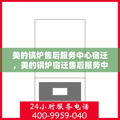 美的锅炉售后服务中心宿迁，美的锅炉宿迁售后服务中心，专业维修，贴心服务