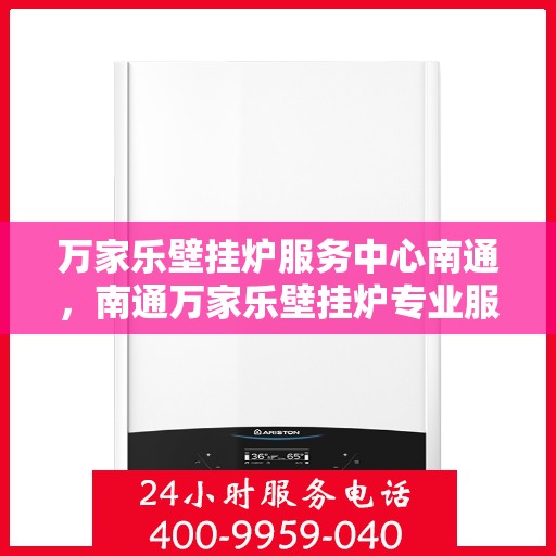 万家乐壁挂炉服务中心南通，南通万家乐壁挂炉专业服务中心，高效维修与保养解决方案