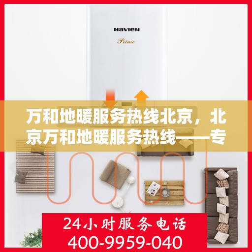 万和地暖服务热线北京，北京万和地暖服务热线——专业地暖解决方案与贴心服务