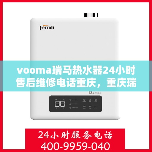 vooma瑞马热水器24小时售后维修电话重庆，重庆瑞马热水器售后维修电话，全天候服务保障，专业解决您的热水器问题