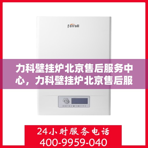 力科壁挂炉北京售后服务中心，力科壁挂炉北京售后服务中心，专业维修，贴心服务