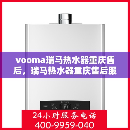 vooma瑞马热水器重庆售后，瑞马热水器重庆售后服务中心，专业维修与贴心服务