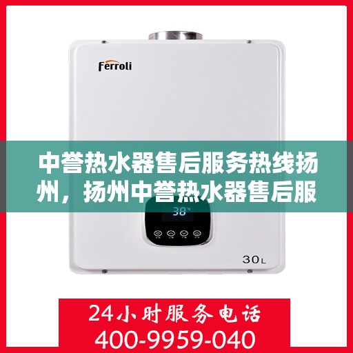 中誉热水器售后服务热线扬州，扬州中誉热水器售后服务热线全攻略