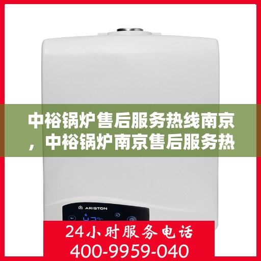 中裕锅炉售后服务热线南京，中裕锅炉南京售后服务热线，专业团队为您提供全方位服务支持