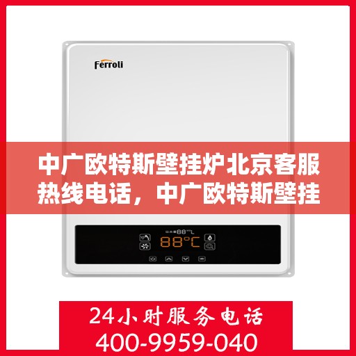 中广欧特斯壁挂炉北京客服热线电话，中广欧特斯壁挂炉北京客服热线全攻略，专业解答，一站式服务热线电话揭秘