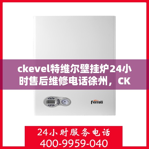 ckevel特维尔壁挂炉24小时售后维修电话徐州，CKEVEL特维尔壁挂炉徐州专业售后维修团队，全天候服务热线