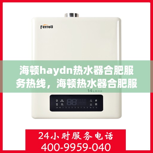 海顿haydn热水器合肥服务热线，海顿热水器合肥服务热线，专业售后，温暖您的生活