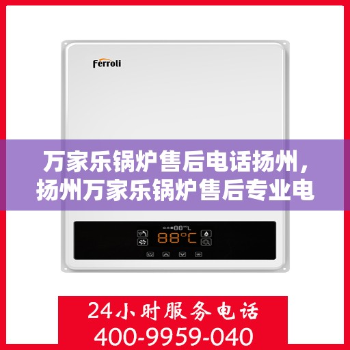 万家乐锅炉售后电话扬州，扬州万家乐锅炉售后专业电话服务