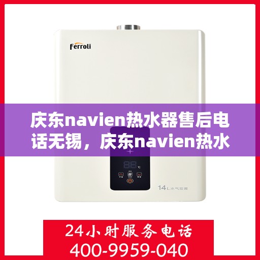 庆东navien热水器售后电话无锡，庆东navien热水器无锡售后专线，专业维修与贴心服务