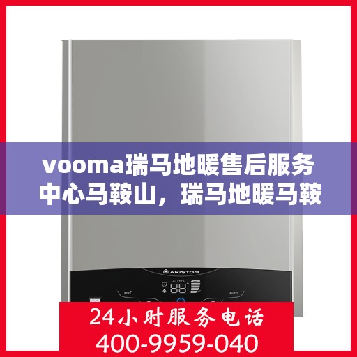 vooma瑞马地暖售后服务中心马鞍山，瑞马地暖马鞍山售后服务中心，专业维修，贴心服务